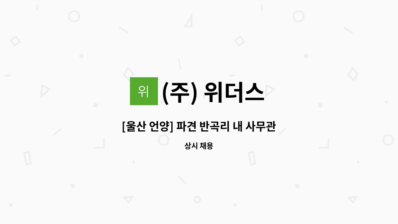 (주) 위더스 - [울산 언양] 파견 반곡리 내 사무관리직 채용 : 채용 메인 사진 (더팀스 제공)