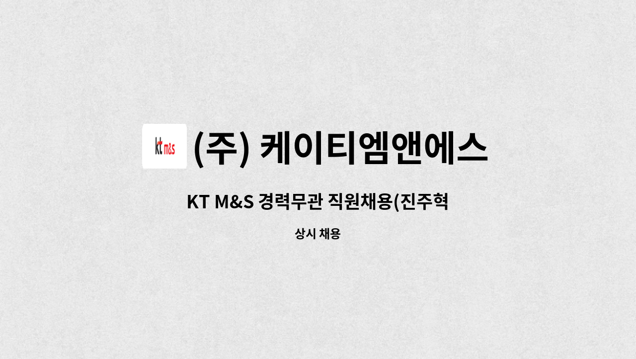 (주) 케이티엠앤에스 - KT M&S 경력무관 직원채용(진주혁신도시) : 채용 메인 사진 (더팀스 제공)