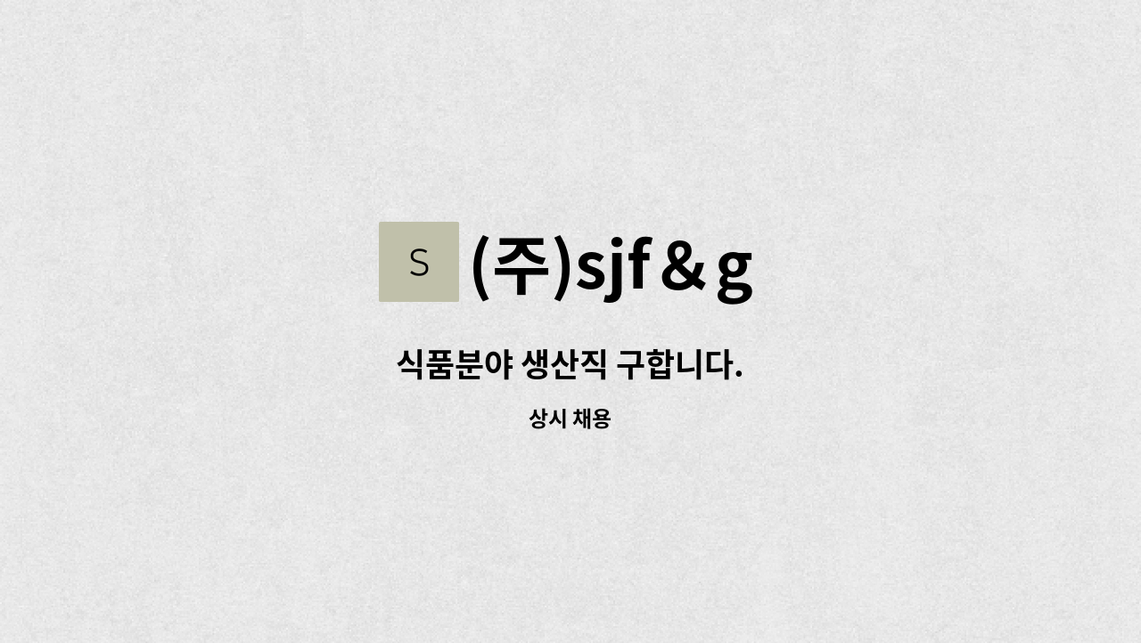 (주)sjf＆g - 식품분야 생산직 구합니다. : 채용 메인 사진 (더팀스 제공)