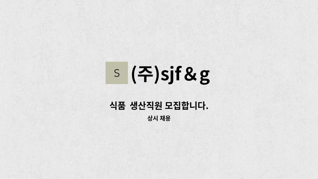 (주)sjf＆g - 식품  생산직원 모집합니다. : 채용 메인 사진 (더팀스 제공)