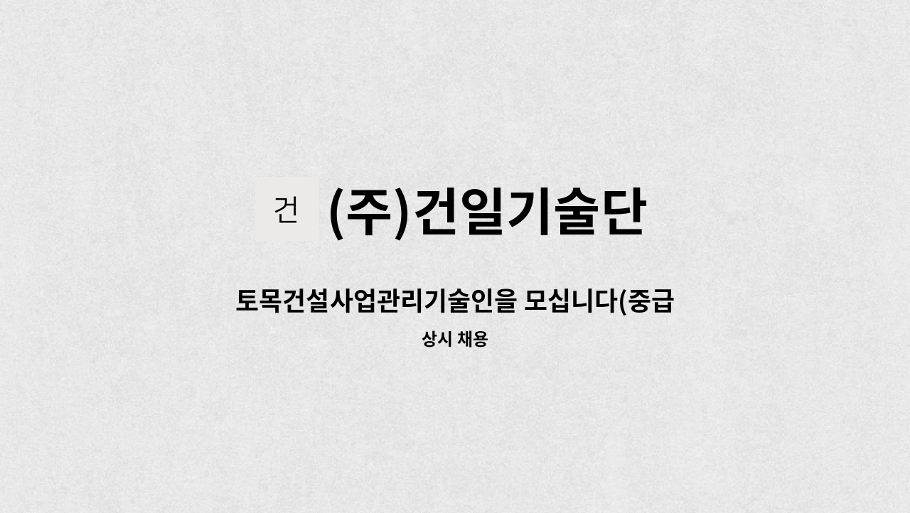 (주)건일기술단 - 토목건설사업관리기술인을 모십니다(중급이상) : 채용 메인 사진 (더팀스 제공)