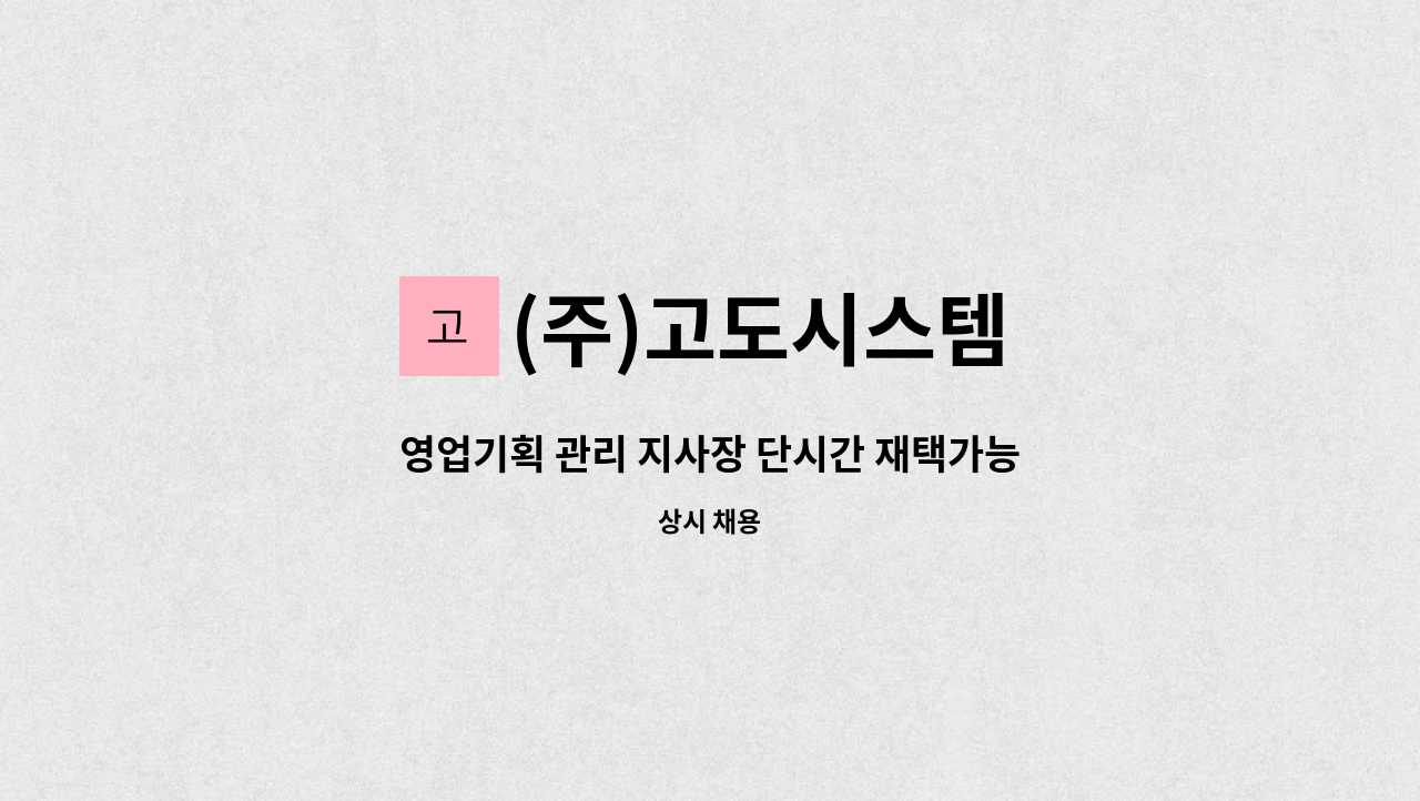 (주)고도시스템 - 영업기획 관리 지사장 단시간 재택가능한분 모십니다. : 채용 메인 사진 (더팀스 제공)