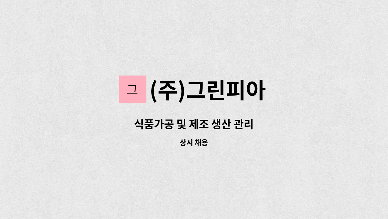 (주)그린피아 - 식품가공 및 제조 생산 관리 : 채용 메인 사진 (더팀스 제공)