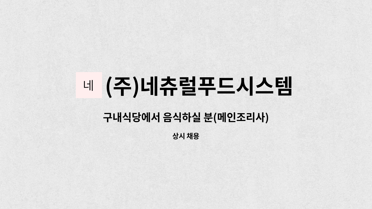 (주)네츄럴푸드시스템 - 구내식당에서 음식하실 분(메인조리사) : 채용 메인 사진 (더팀스 제공)