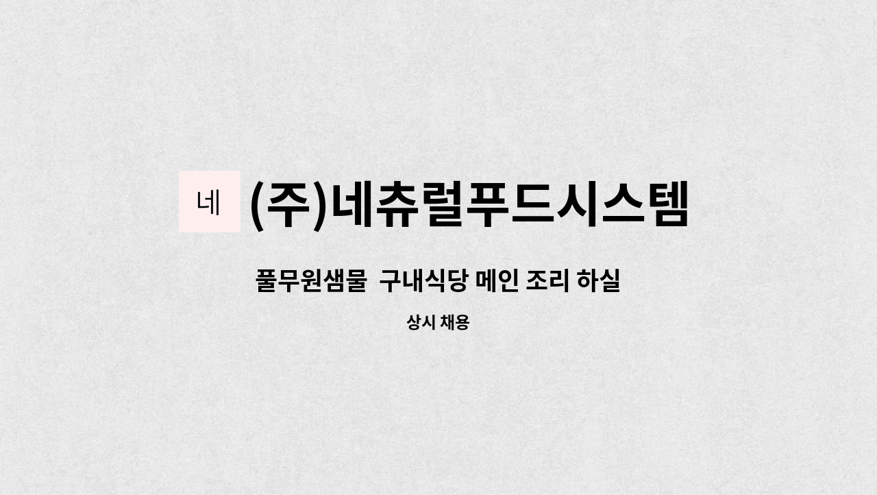 (주)네츄럴푸드시스템 - 풀무원샘물  구내식당 메인 조리 하실분 모집 : 채용 메인 사진 (더팀스 제공)