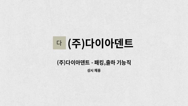 (주)다이아덴트 - (주)다이아덴트 - 패킹,출하 기능직 채용 : 채용 메인 사진 (더팀스 제공)