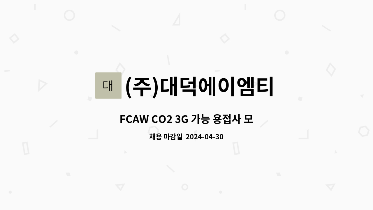 (주)대덕에이엠티 - FCAW CO2 3G 가능 용접사 모집 : 채용 메인 사진 (더팀스 제공)