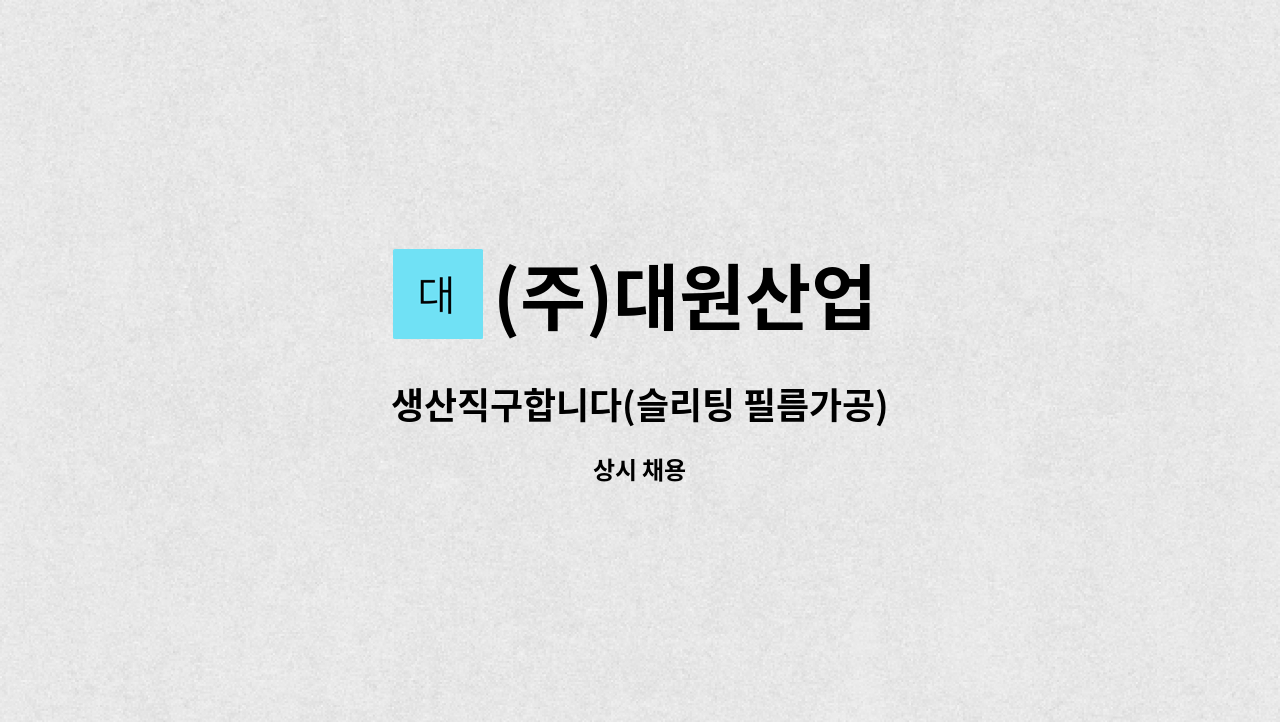 (주)대원산업 - 생산직구합니다(슬리팅 필름가공) : 채용 메인 사진 (더팀스 제공)