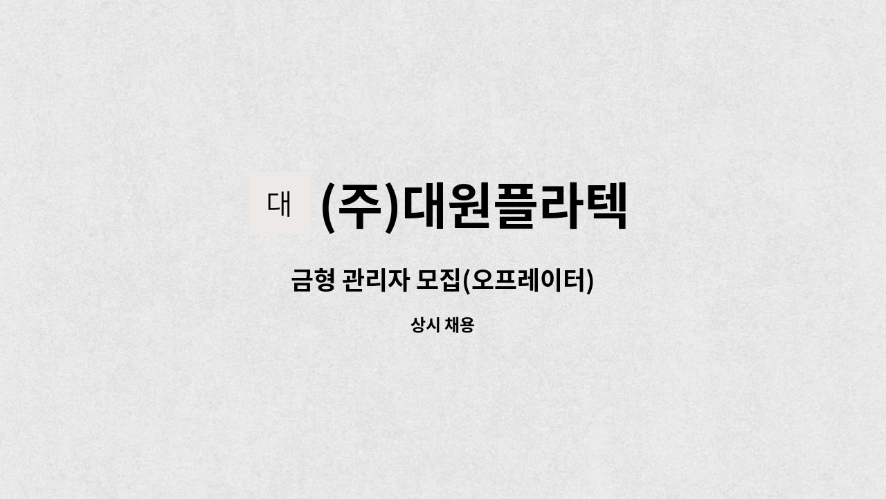 (주)대원플라텍 - 금형 관리자 모집(오프레이터) : 채용 메인 사진 (더팀스 제공)