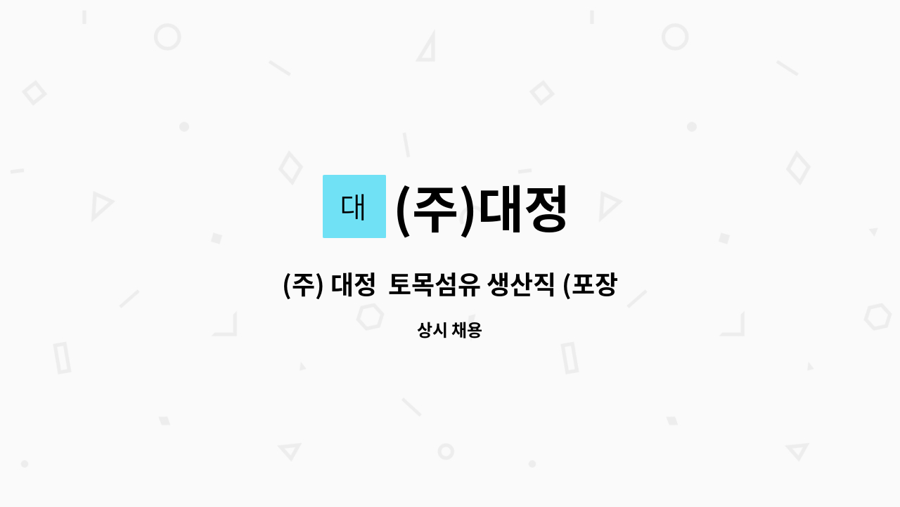 (주)대정 - (주) 대정  토목섬유 생산직 (포장팀) 주간 근무자 모집 : 채용 메인 사진 (더팀스 제공)