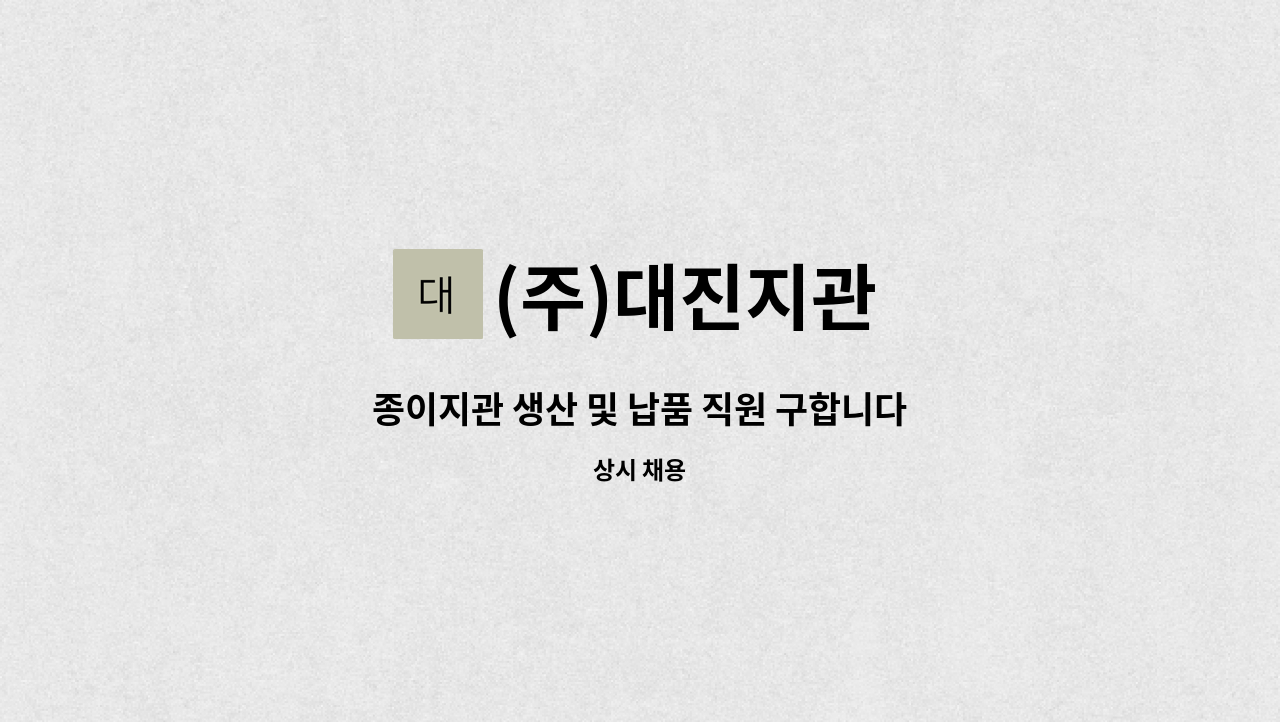 (주)대진지관 - 종이지관 생산 및 납품 직원 구합니다. : 채용 메인 사진 (더팀스 제공)