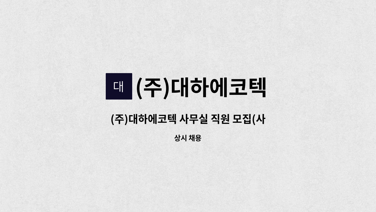 (주)대하에코텍 - (주)대하에코텍 사무실 직원 모집(사무보조, 단순경리등) : 채용 메인 사진 (더팀스 제공)