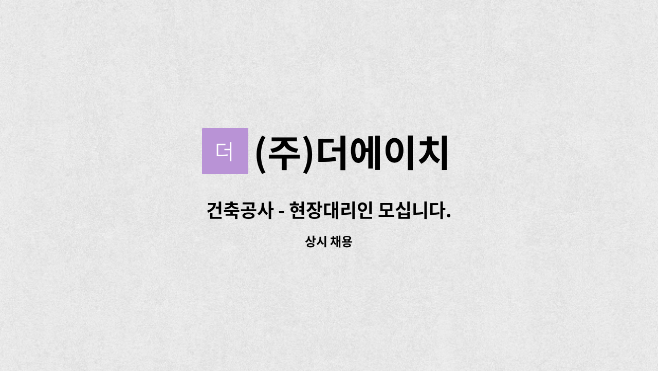 (주)더에이치 - 건축공사 - 현장대리인 모십니다. : 채용 메인 사진 (더팀스 제공)