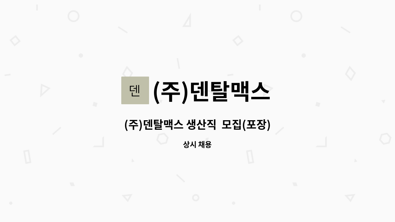 (주)덴탈맥스 - (주)덴탈맥스 생산직  모집(포장) : 채용 메인 사진 (더팀스 제공)