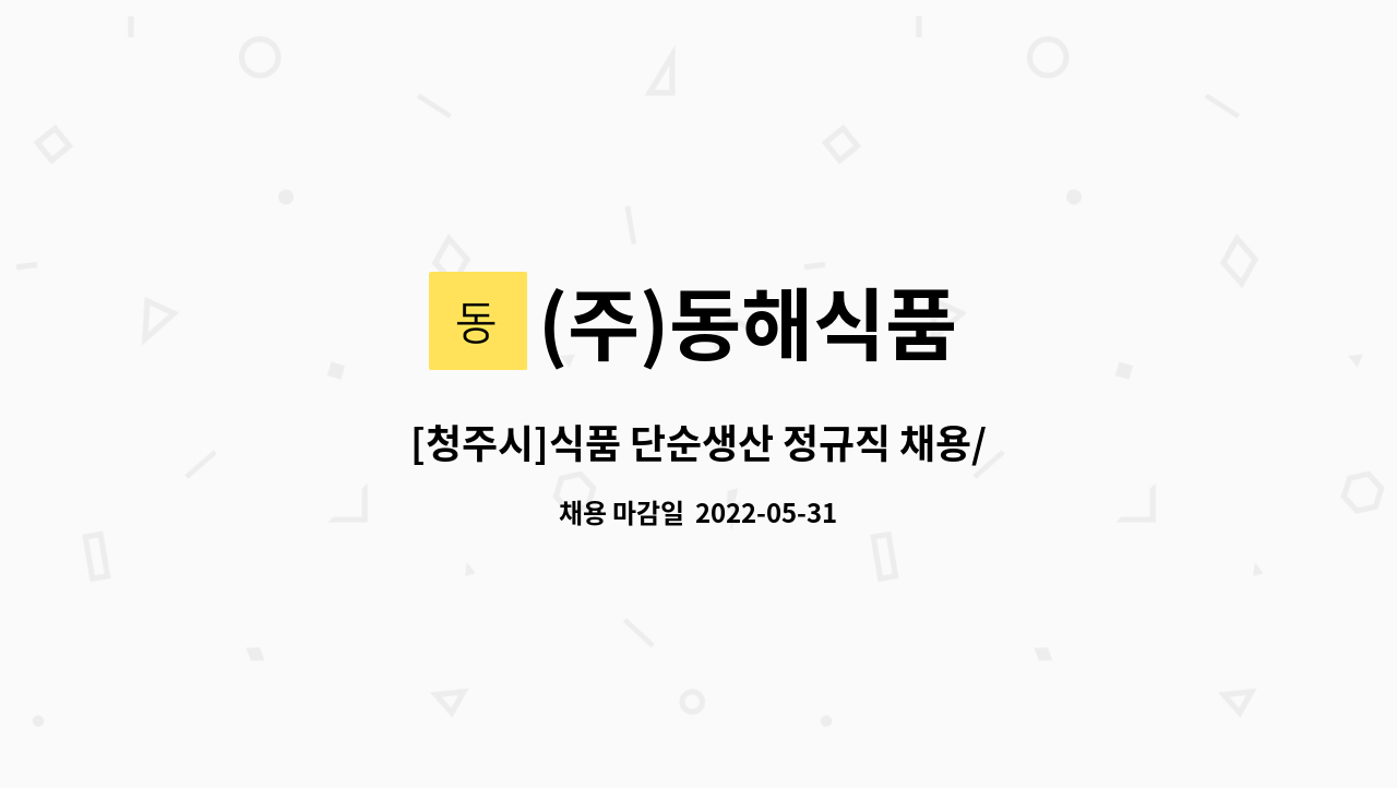 (주)동해식품 - [청주시]식품 단순생산 정규직 채용/주간고정/주5일/지원사업참여인센티브O : 채용 메인 사진 (더팀스 제공)