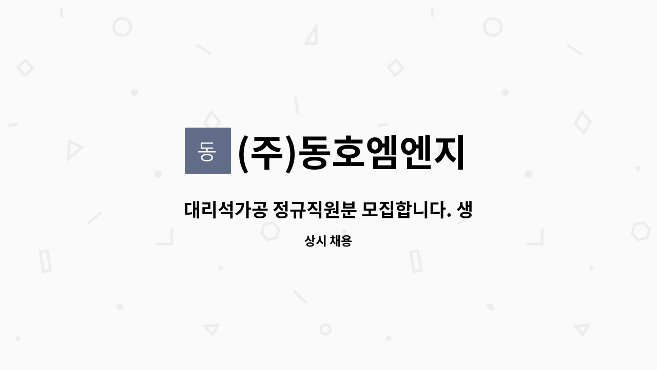 (주)동호엠엔지 - 대리석가공 정규직원분 모집합니다. 생산/기술 신입&경력 무관합니다. : 채용 메인 사진 (더팀스 제공)