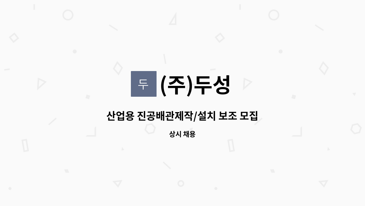 (주)두성 - 산업용 진공배관제작/설치 보조 모집 : 채용 메인 사진 (더팀스 제공)