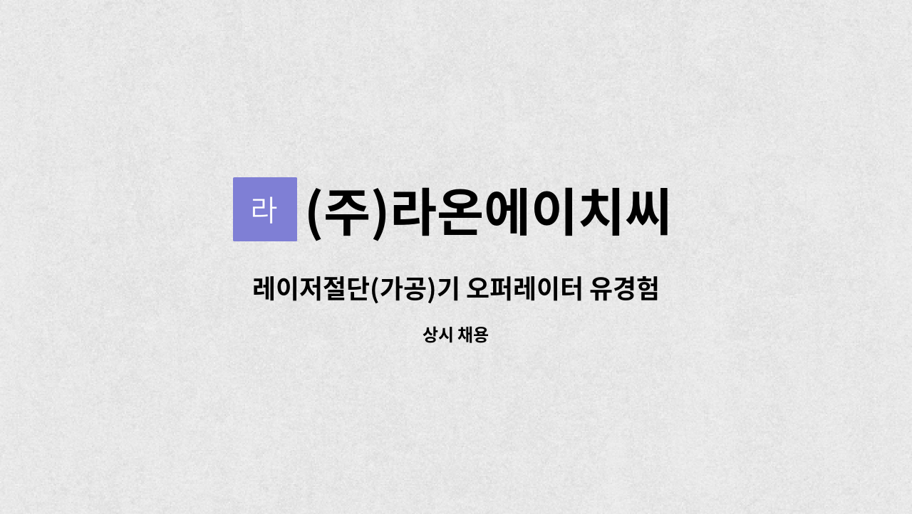 (주)라온에이치씨 - 레이저절단(가공)기 오퍼레이터 유경험자 모집 : 채용 메인 사진 (더팀스 제공)
