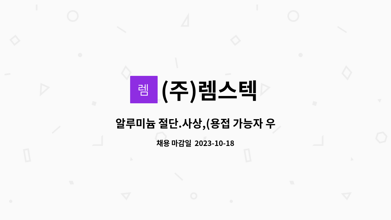 (주)렘스텍 - 알루미늄 절단.사상,(용접 가능자 우대) : 채용 메인 사진 (더팀스 제공)