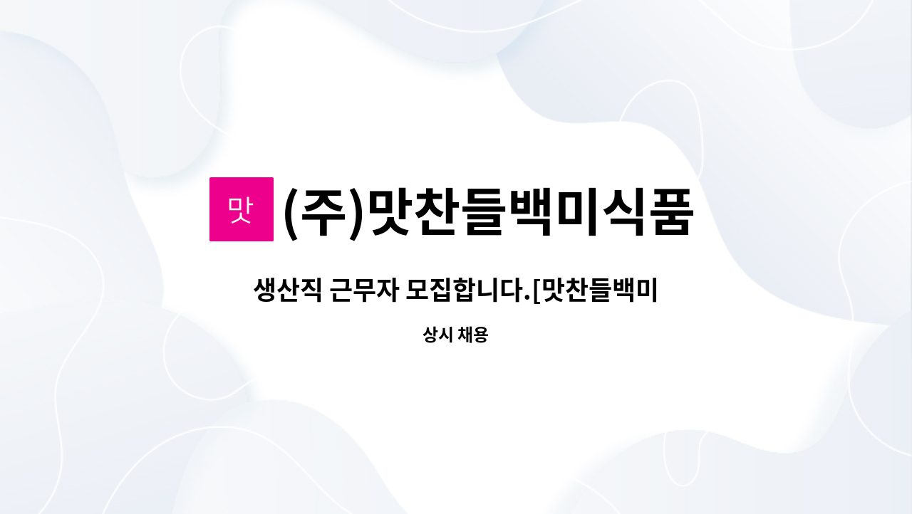 (주)맛찬들백미식품 - 생산직 근무자 모집합니다.[맛찬들백미식품] : 채용 메인 사진 (더팀스 제공)