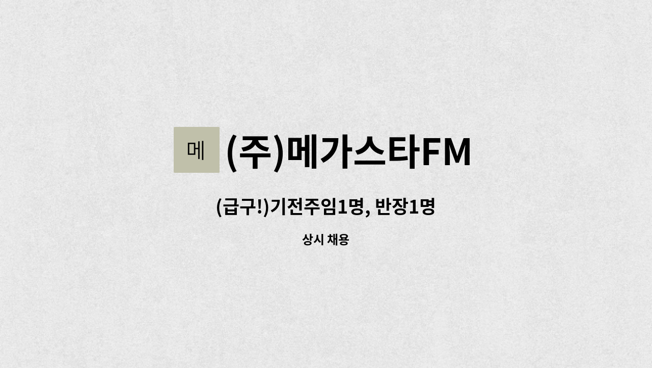 (주)메가스타FM - (급구!)기전주임1명, 반장1명 : 채용 메인 사진 (더팀스 제공)