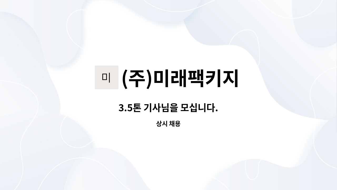 (주)미래팩키지 - 3.5톤 기사님을 모십니다. : 채용 메인 사진 (더팀스 제공)