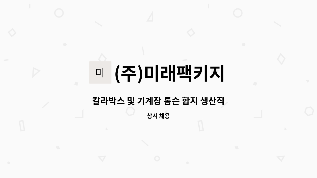 (주)미래팩키지 - 칼라박스 및 기계장 톰슨 합지 생산직 구인 : 채용 메인 사진 (더팀스 제공)