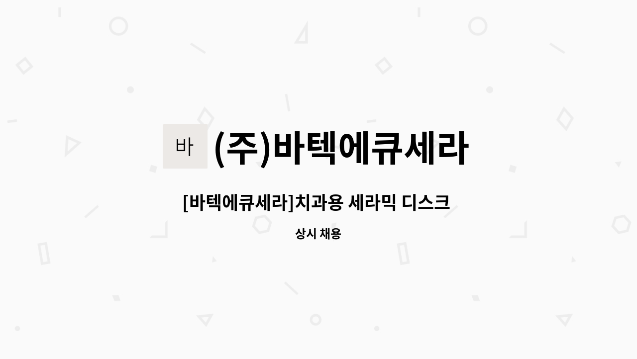 (주)바텍에큐세라 - [바텍에큐세라]치과용 세라믹 디스크 및 블럭 개발 팀장 : 채용 메인 사진 (더팀스 제공)