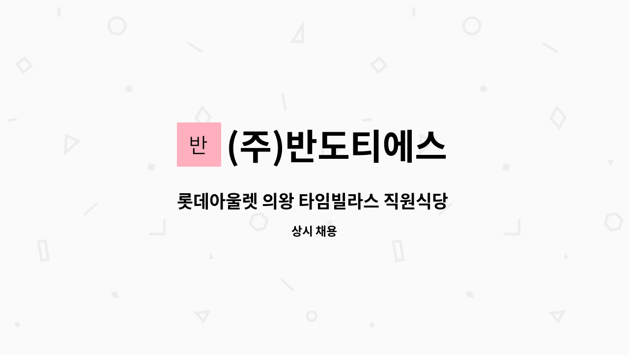 (주)반도티에스 - 롯데아울렛 의왕 타임빌라스 직원식당 찬모 및 조리원 모집 : 채용 메인 사진 (더팀스 제공)