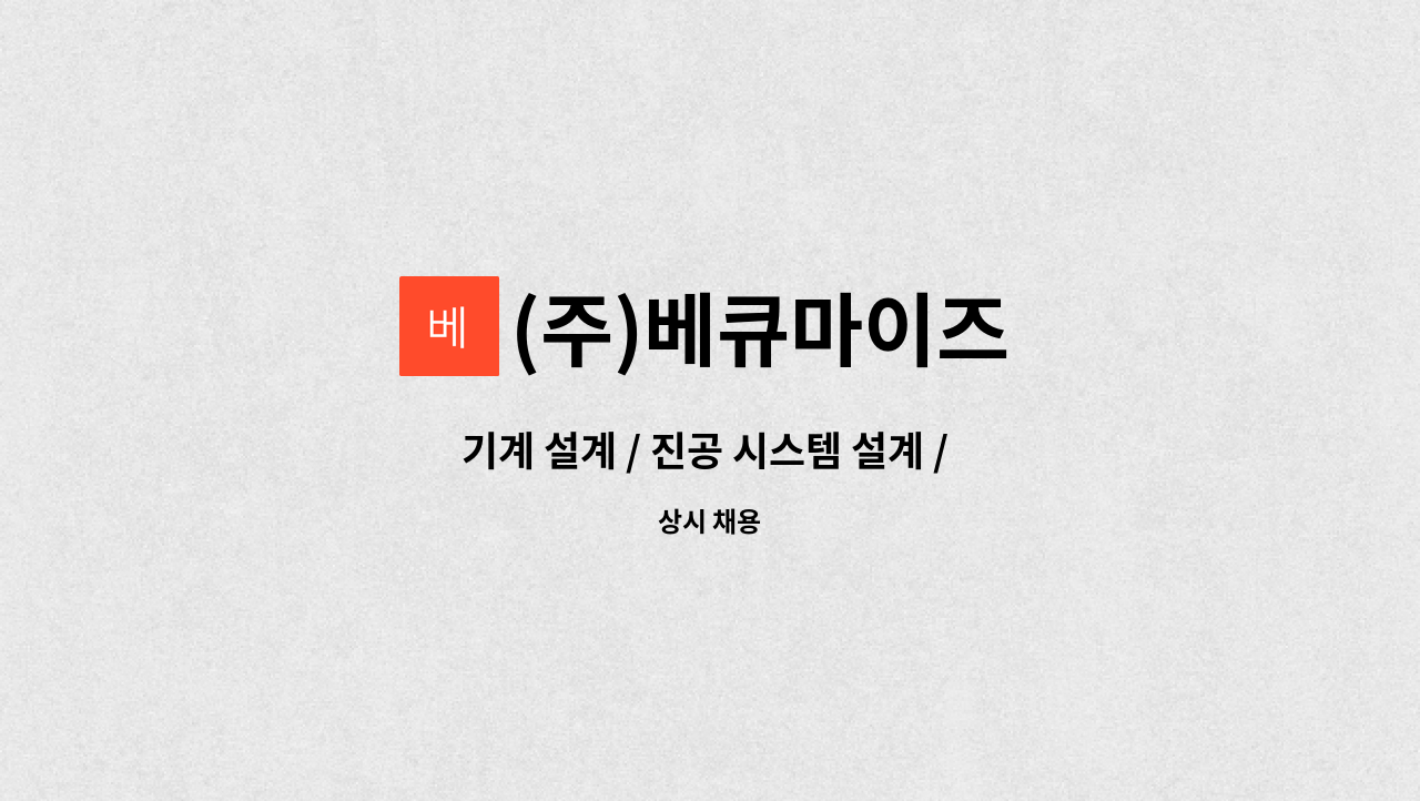 (주)베큐마이즈 - 기계 설계 / 진공 시스템 설계 / 플랜트,압력용기 설계 엔지니어(신입&경력직) : 채용 메인 사진 (더팀스 제공)