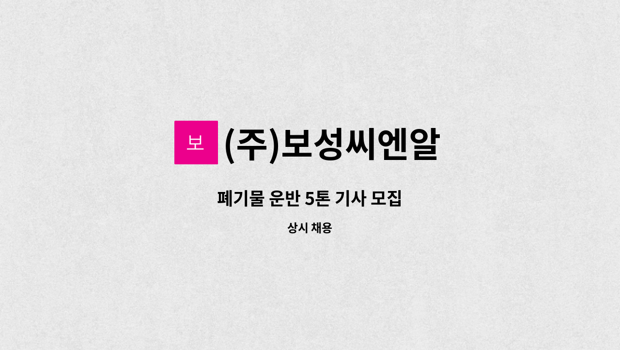 (주)보성씨엔알 - 폐기물 운반 5톤 기사 모집 : 채용 메인 사진 (더팀스 제공)