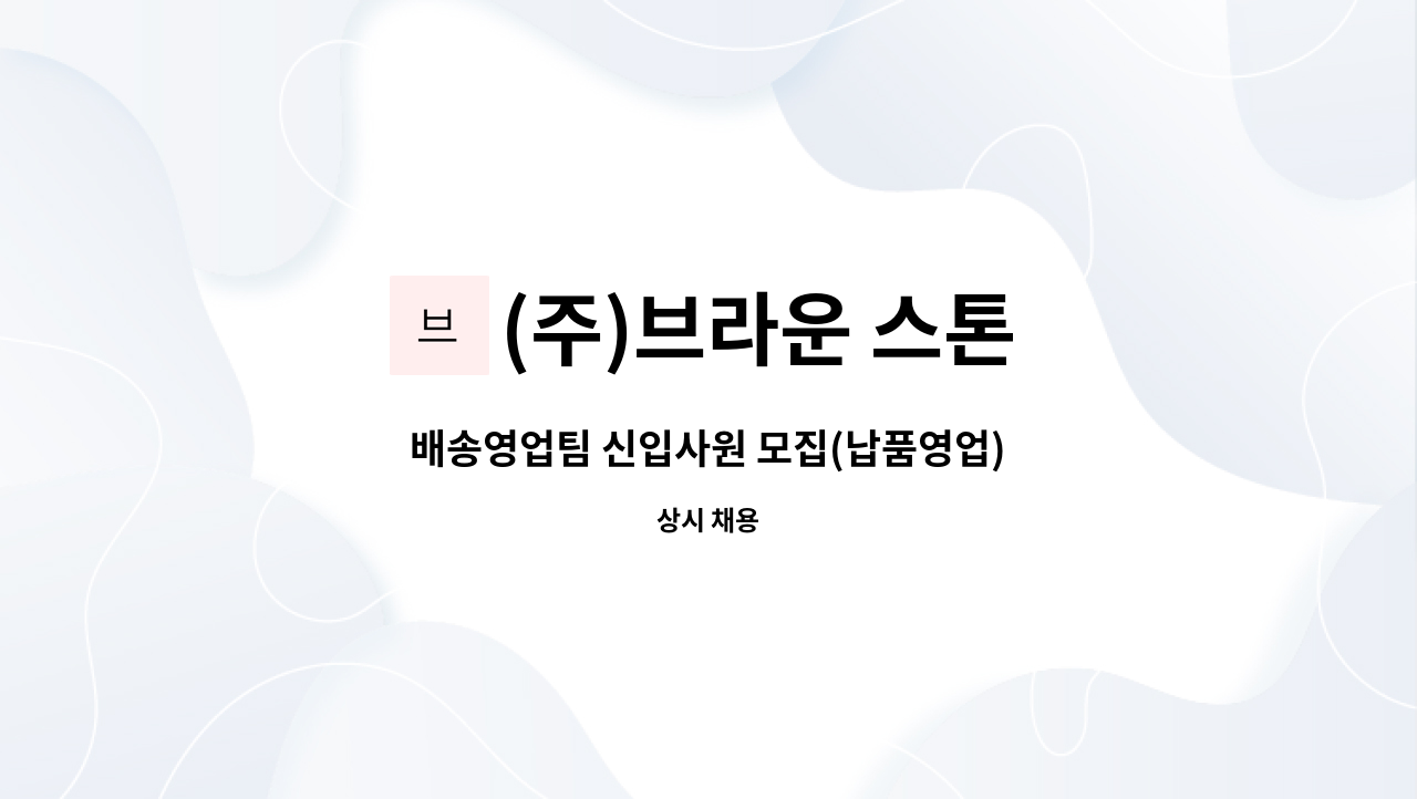 (주)브라운 스톤 - 배송영업팀 신입사원 모집(납품영업) : 채용 메인 사진 (더팀스 제공)