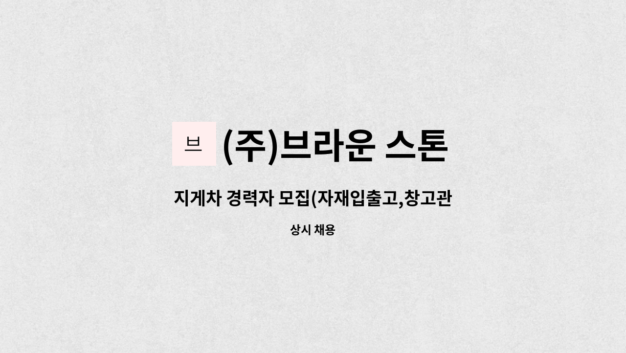 (주)브라운 스톤 - 지게차 경력자 모집(자재입출고,창고관리,상하차) : 채용 메인 사진 (더팀스 제공)