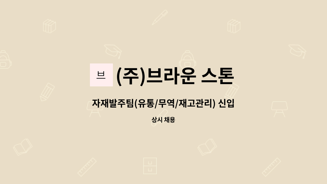 (주)브라운 스톤 - 자재발주팀(유통/무역/재고관리) 신입직원모집 : 채용 메인 사진 (더팀스 제공)