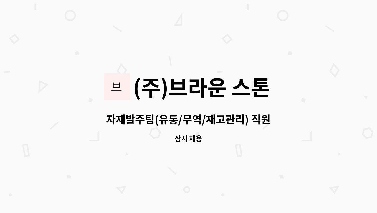 (주)브라운 스톤 - 자재발주팀(유통/무역/재고관리) 직원모집 : 채용 메인 사진 (더팀스 제공)