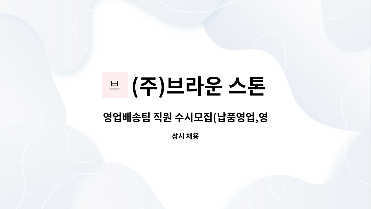 (주)브라운 스톤 - 영업배송팀 직원 수시모집(납품영업,영업관리,배송운송) : 채용 메인 사진 (더팀스 제공)