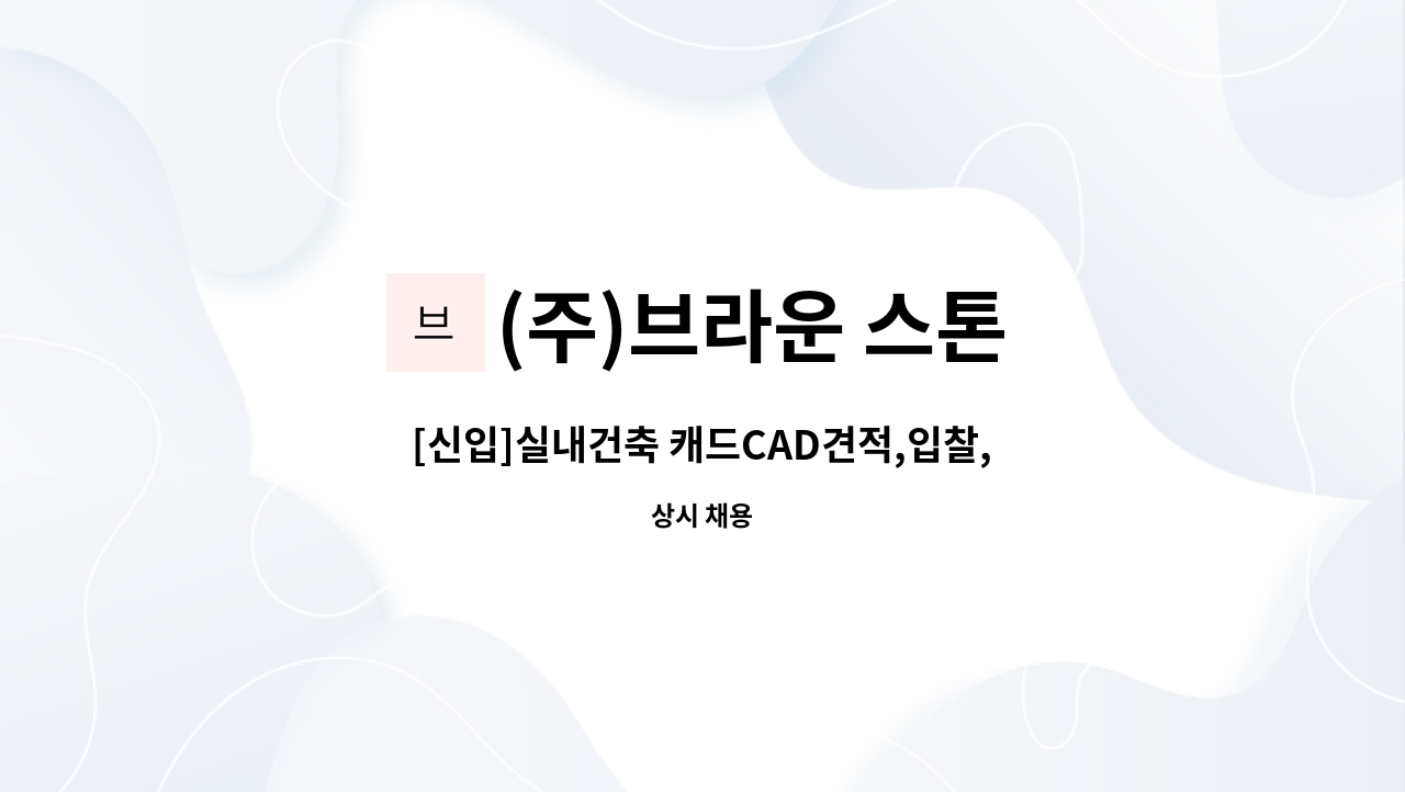 (주)브라운 스톤 - [신입]실내건축 캐드CAD견적,입찰, 현장관리 직원 모집 : 채용 메인 사진 (더팀스 제공)