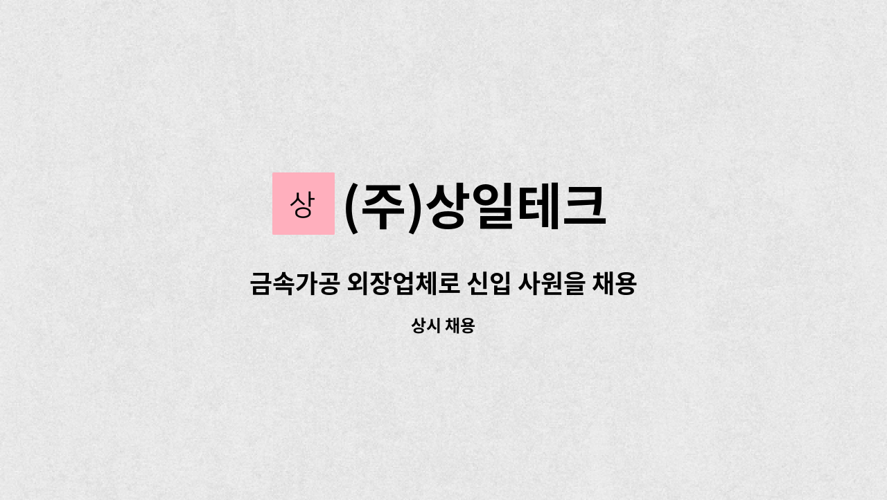 (주)상일테크 - 금속가공 외장업체로 신입 사원을 채용합니다 : 채용 메인 사진 (더팀스 제공)