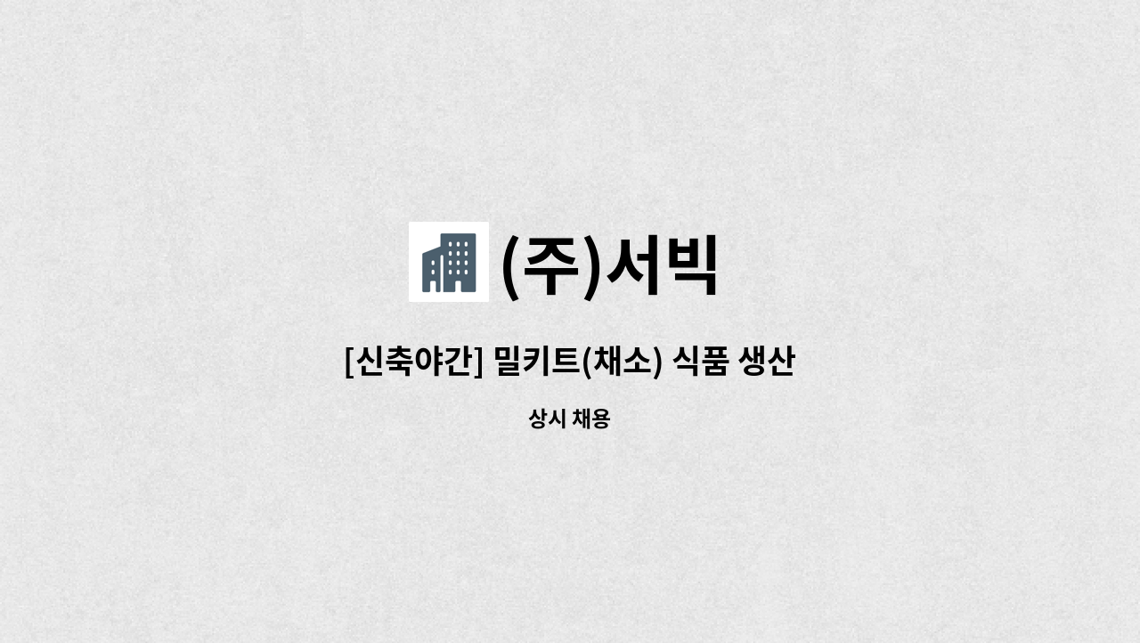 (주)서빅 - [신축야간] 밀키트(채소) 식품 생산직 [자차이용 필수] : 채용 메인 사진 (더팀스 제공)