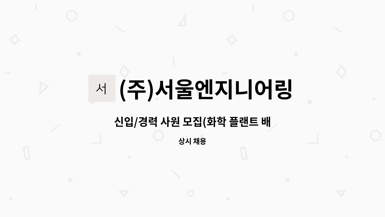 (주)서울엔지니어링 - 신입/경력 사원 모집(화학 플랜트 배관설계) : 채용 메인 사진 (더팀스 제공)