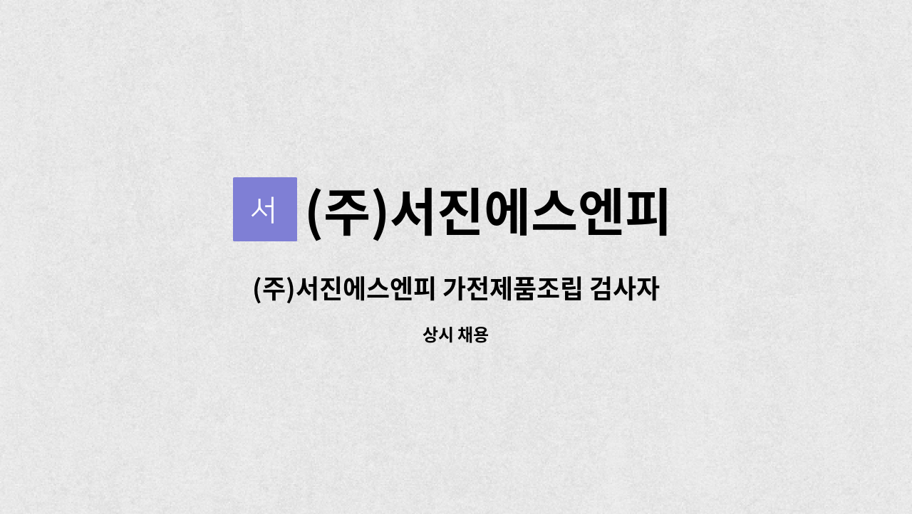 (주)서진에스엔피 - (주)서진에스엔피 가전제품조립 검사자/수리사 및 생산직 채용공고 : 채용 메인 사진 (더팀스 제공)