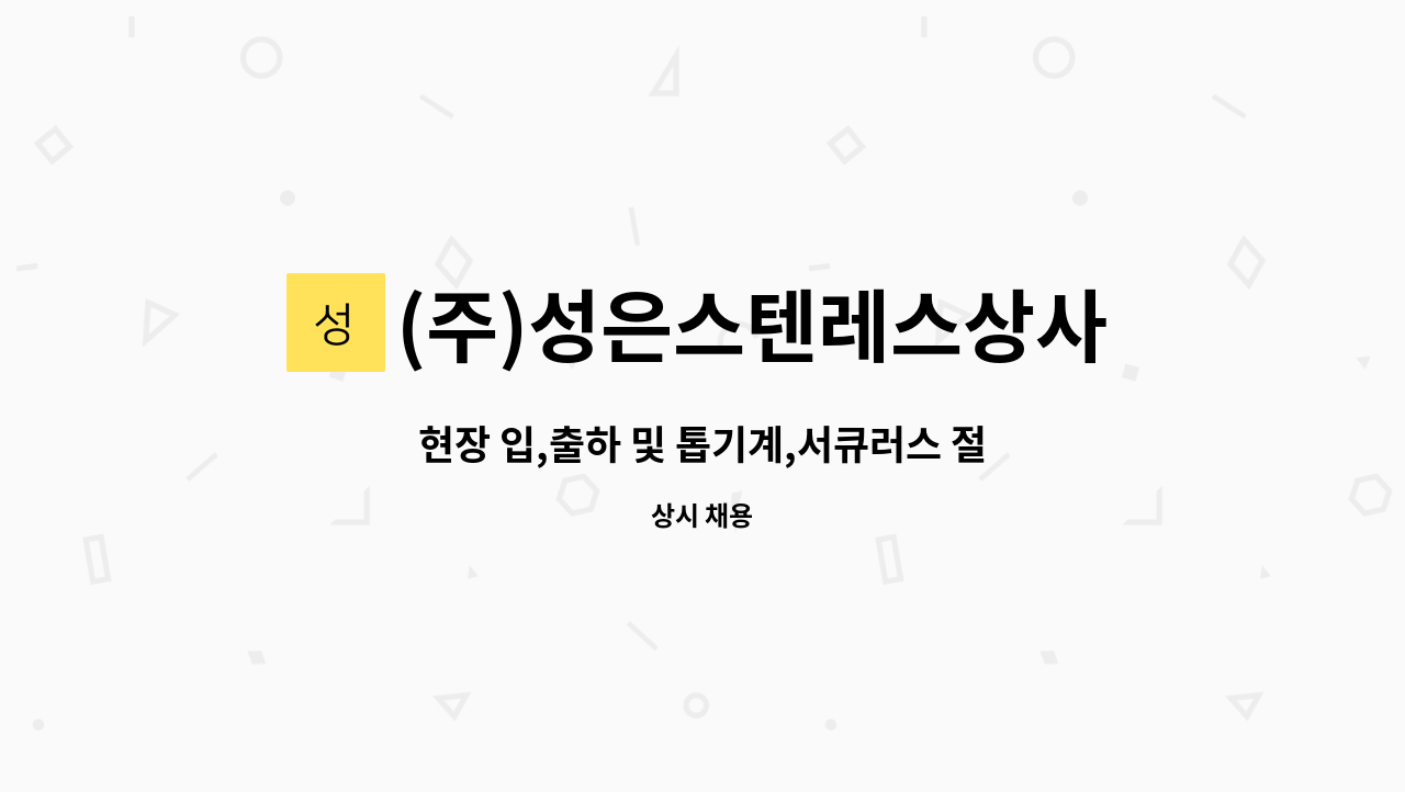 (주)성은스텐레스상사 - 현장 입,출하 및 톱기계,서큐러스 절단 직원모집(안산)-경력자 우대 : 채용 메인 사진 (더팀스 제공)