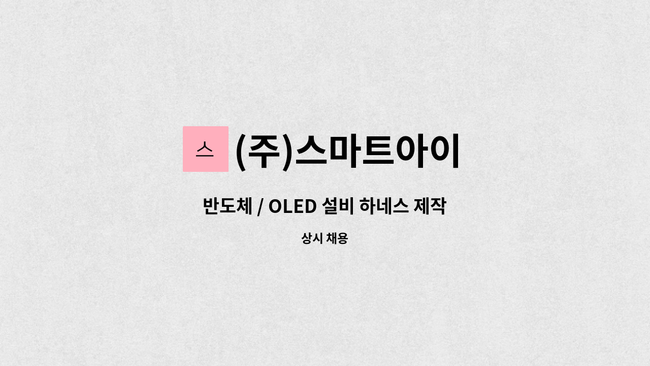 (주)스마트아이 - 반도체 / OLED 설비 하네스 제작 / 조립/납땜 : 채용 메인 사진 (더팀스 제공)