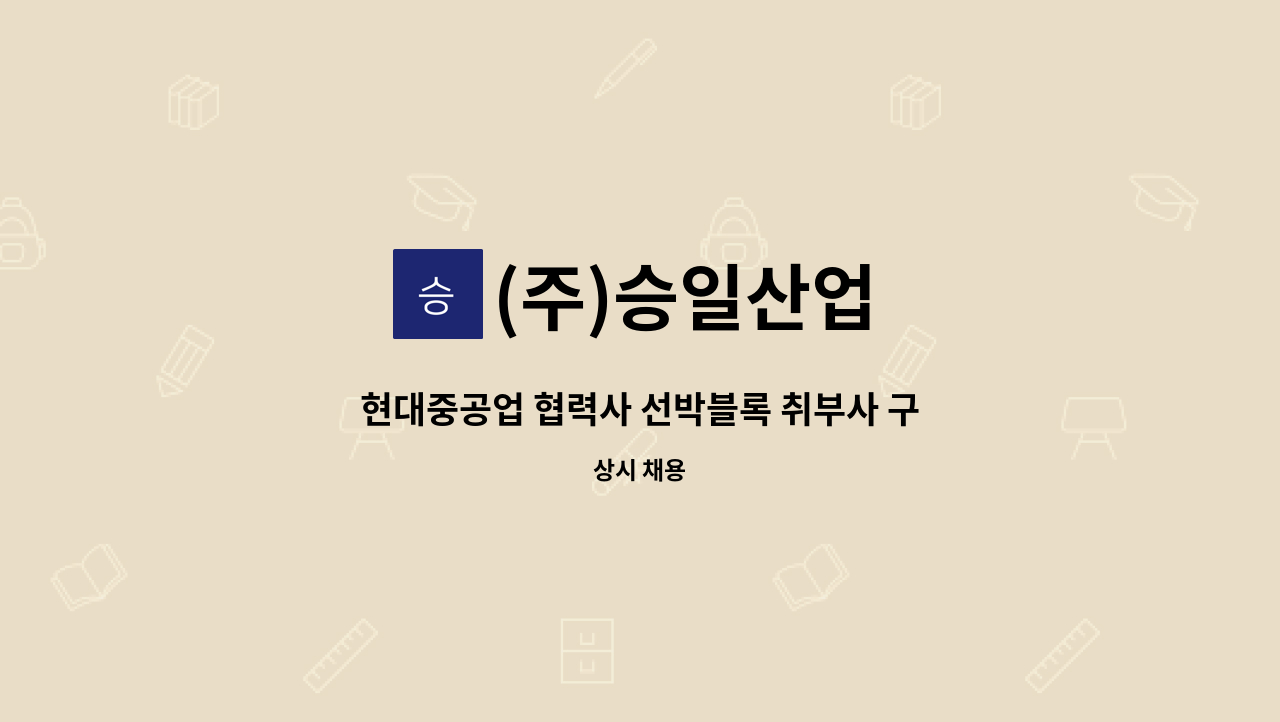 (주)승일산업 - 현대중공업 협력사 선박블록 취부사 구인합니다. : 채용 메인 사진 (더팀스 제공)