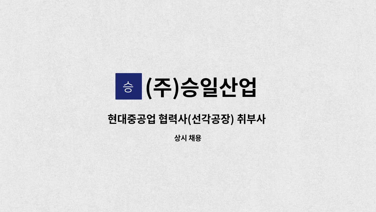 (주)승일산업 - 현대중공업 협력사(선각공장) 취부사 구인합니다. : 채용 메인 사진 (더팀스 제공)