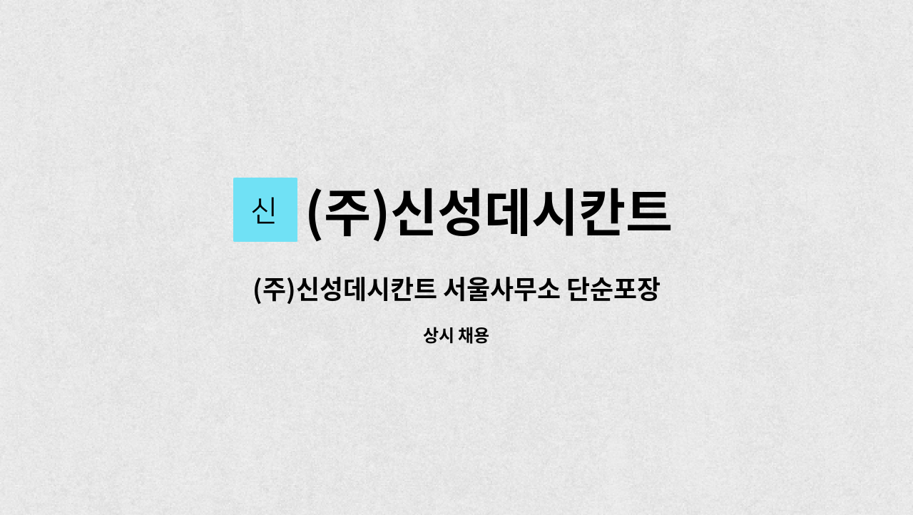 (주)신성데시칸트 - (주)신성데시칸트 서울사무소 단순포장작업원 : 채용 메인 사진 (더팀스 제공)