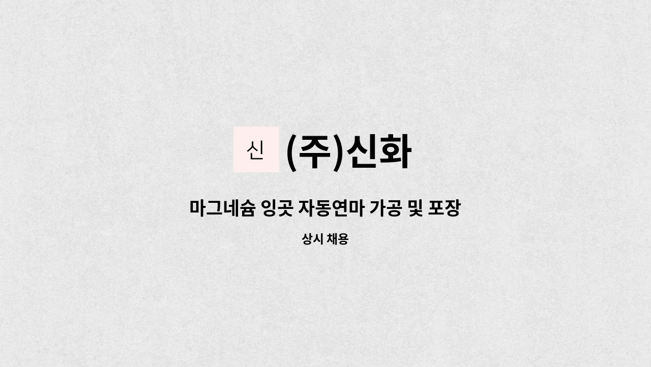 (주)신화 - 마그네슘 잉곳 자동연마 가공 및 포장 : 채용 메인 사진 (더팀스 제공)