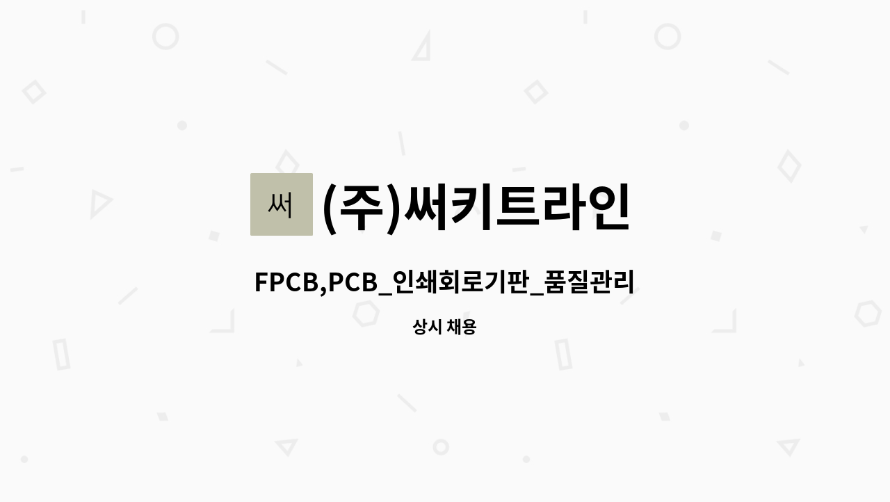 (주)써키트라인 - FPCB,PCB_인쇄회로기판_품질관리 경력자, 초보자 모집합니다. : 채용 메인 사진 (더팀스 제공)