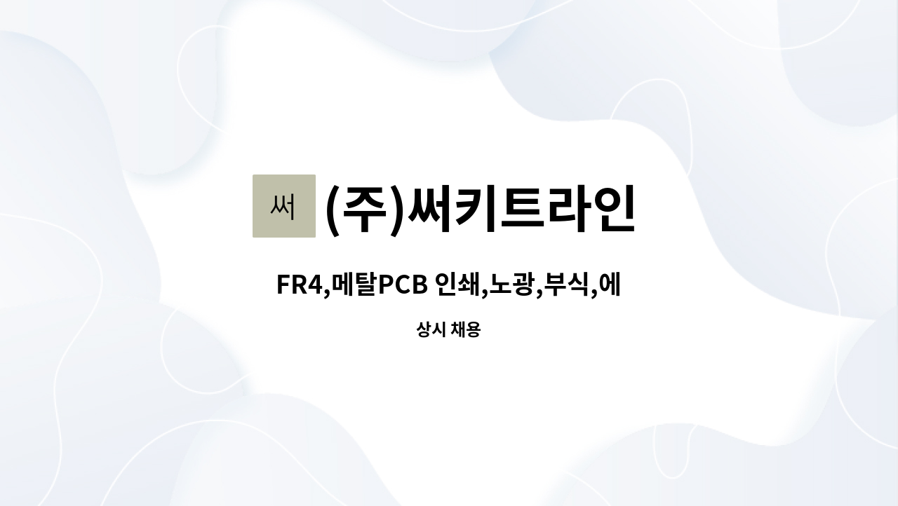 (주)써키트라인 - FR4,메탈PCB 인쇄,노광,부식,에칭 관련부문 경력자 채용합니다. : 채용 메인 사진 (더팀스 제공)