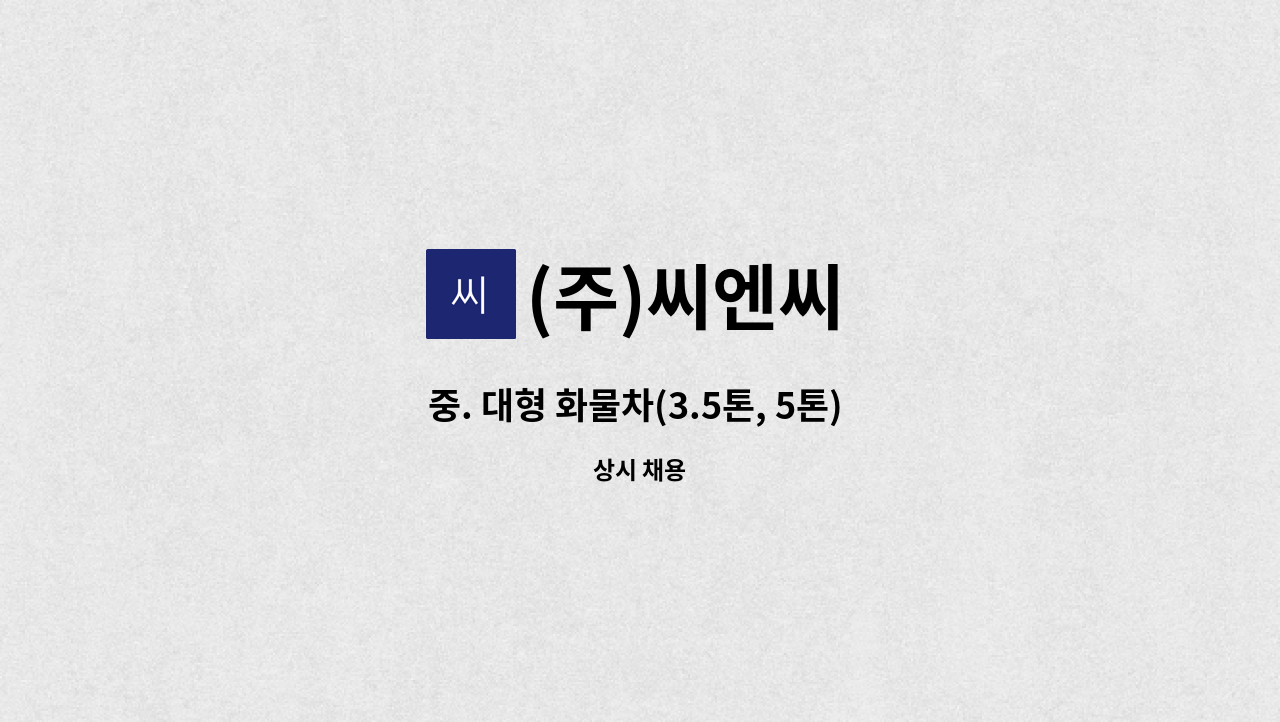 (주)씨엔씨 - 중. 대형 화물차(3.5톤, 5톤) 운송기사 모집 : 채용 메인 사진 (더팀스 제공)